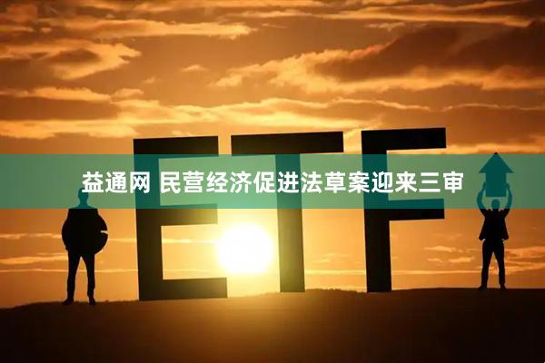 益通网 民营经济促进法草案迎来三审