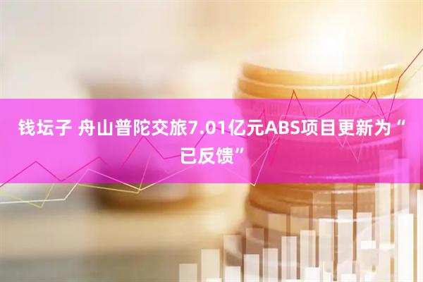 钱坛子 舟山普陀交旅7.01亿元ABS项目更新为“已反馈”