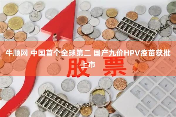 牛顺网 中国首个全球第二 国产九价HPV疫苗获批上市