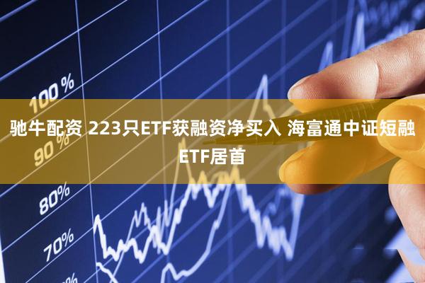 驰牛配资 223只ETF获融资净买入 海富通中证短融ETF居首
