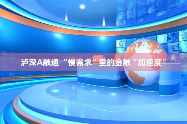 泸深A融通 “慢需求”里的金融“加速度”