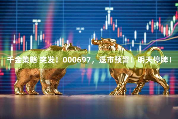 千金策略 突发！000697，退市预警！明天停牌！