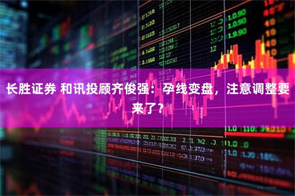 长胜证券 和讯投顾齐俊强：孕线变盘，注意调整要来了？