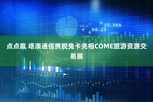 点点赢 塔澳通信携脱兔卡亮相COME旅游资源交易展