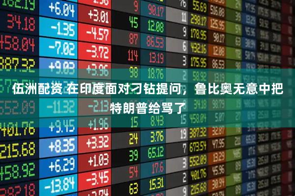 伍洲配资 在印度面对刁钻提问，鲁比奥无意中把特朗普给骂了